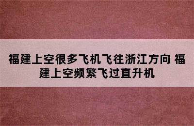 福建上空很多飞机飞往浙江方向 福建上空频繁飞过直升机